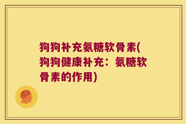 狗狗补充氨糖软骨素(狗狗健康补充:氨糖软骨素的作用) 狗狗补充氨糖软骨素(狗狗健康补充:氨糖软骨素的作用)