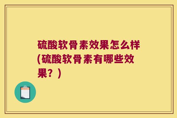 硫酸软骨素效果怎么样(硫酸软骨素有哪些效果?) 硫酸软骨素效果怎么样(硫酸软骨素有哪些效果?)