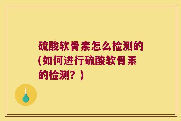 硫酸软骨素怎么检测的(如何进行硫酸软骨素的检测？)