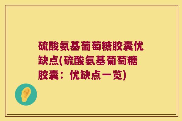 硫酸氨基葡萄糖胶囊优缺点(硫酸氨基葡萄糖胶囊：优缺点一览)
