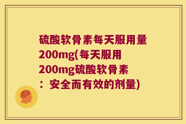 硫酸软骨素每天服用量200mg(每天服用200mg硫酸软骨素：安全而有效的剂量)