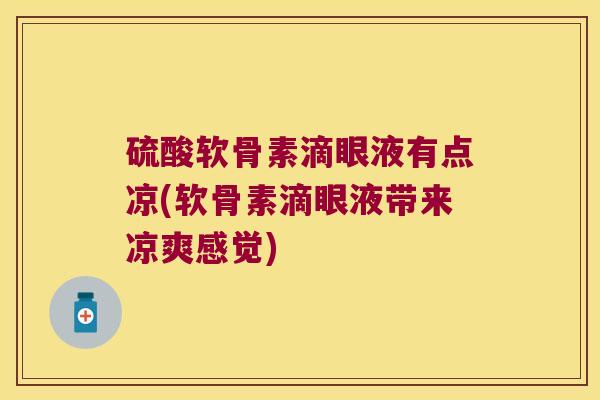 硫酸软骨素滴眼液有点凉(软骨素滴眼液带来凉爽感觉) 硫酸软骨素滴眼液有点凉(软骨素滴眼液带来凉爽感觉)