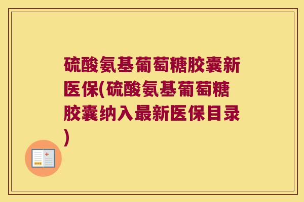 硫酸氨基葡萄糖胶囊新医保(硫酸氨基葡萄糖胶囊纳入新医保目录) 硫酸氨基葡萄糖胶囊新医保(硫酸氨基葡萄糖胶囊纳入新医保目录)