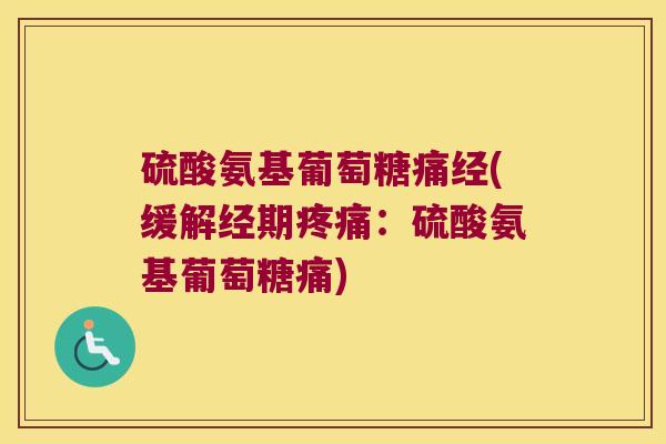 硫酸氨基葡萄糖痛经(缓解经期：硫酸氨基葡萄糖痛)