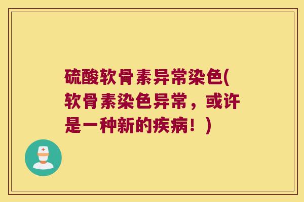 硫酸软骨素异常染色(软骨素染色异常,或许是一种新的!) 硫酸软骨素异常染色(软骨素染色异常,或许是一种新的!)