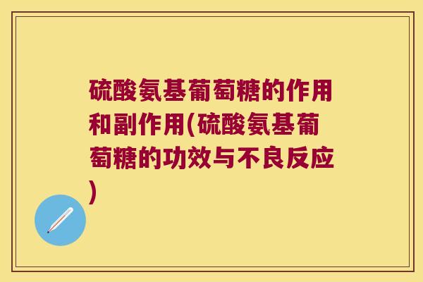 硫酸氨基葡萄糖的作用和副作用(硫酸氨基葡萄糖的功效与不良反应) 硫酸氨基葡萄糖的作用和副作用(硫酸氨基葡萄糖的功效与不良反应)