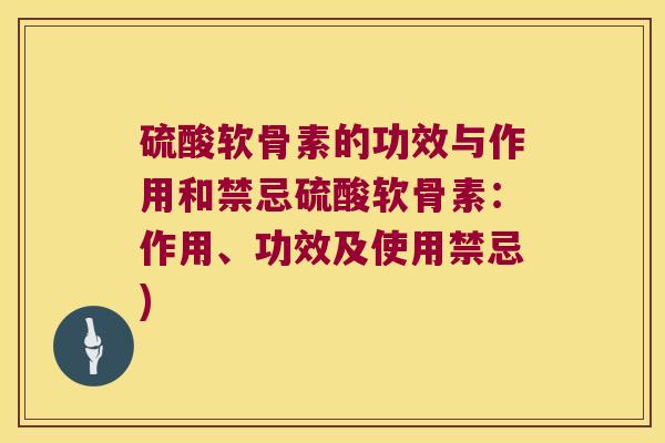 硫酸软骨素的功效与作用和禁忌硫酸软骨素:作用、功效及使用禁忌) 硫酸软骨素的功效与作用和禁忌硫酸软骨素:作用、功效及使用禁忌)