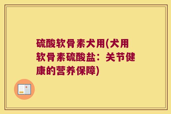 硫酸软骨素犬用(犬用软骨素硫酸盐：关节健康的营养保障)