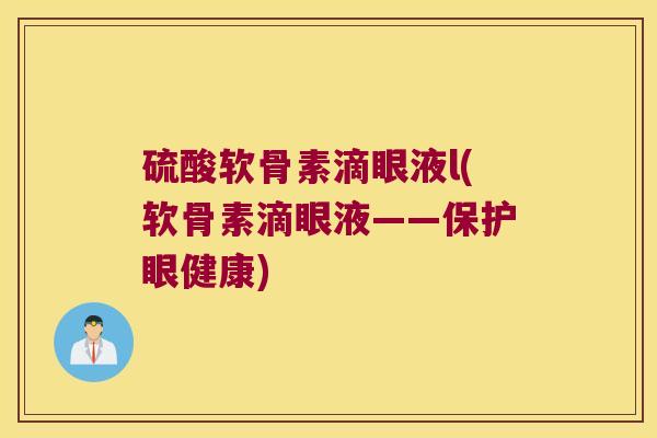 硫酸软骨素滴眼液l(软骨素滴眼液——保护眼健康)