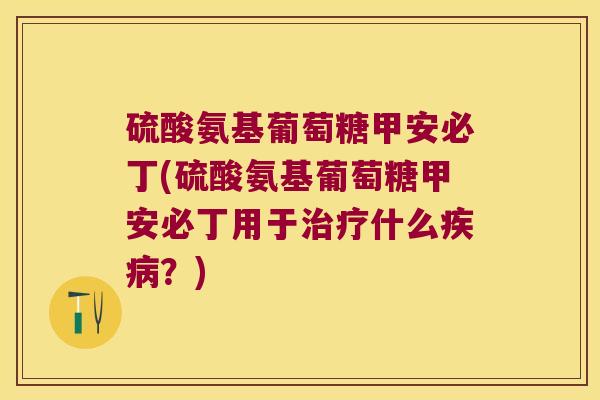 硫酸氨基葡萄糖甲安必丁(硫酸氨基葡萄糖甲安必丁用于什么？)