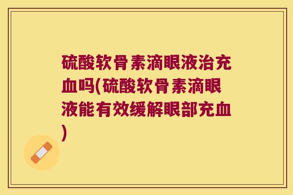 硫酸软骨素滴眼液充吗(硫酸软骨素滴眼液能有效缓解眼部充)