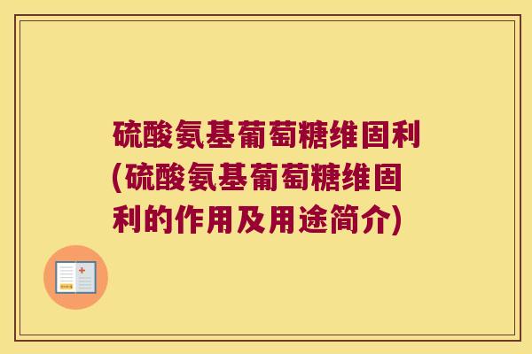 硫酸氨基葡萄糖维固利(硫酸氨基葡萄糖维固利的作用及用途简介)