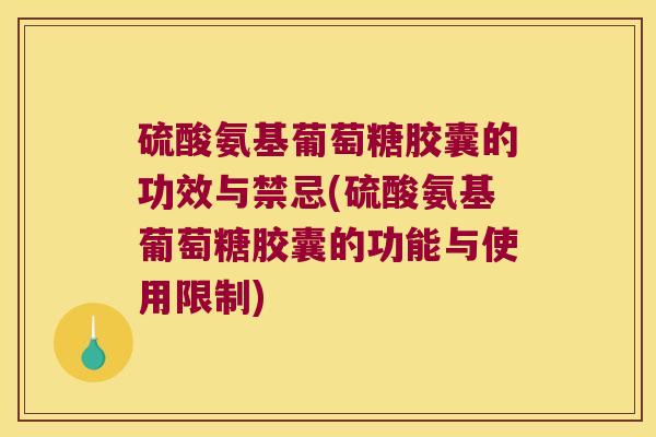 硫酸氨基葡萄糖胶囊的功效与禁忌(硫酸氨基葡萄糖胶囊的功能与使用限制) 硫酸氨基葡萄糖胶囊的功效与禁忌(硫酸氨基葡萄糖胶囊的功能与使用限制)