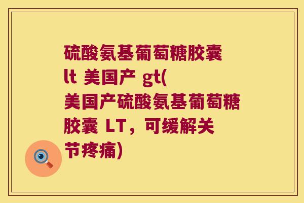 硫酸氨基葡萄糖胶囊 lt 美国产 gt(美国产硫酸氨基葡萄糖胶囊 LT，可缓解关节)