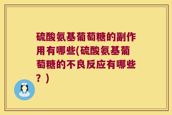 硫酸氨基葡萄糖的副作用有哪些(硫酸氨基葡萄糖的不良反应有哪些?) 硫酸氨基葡萄糖的副作用有哪些(硫酸氨基葡萄糖的不良反应有哪些?)