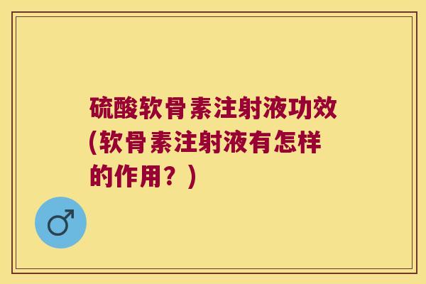 硫酸软骨素注射液功效(软骨素注射液有怎样的作用?) 硫酸软骨素注射液功效(软骨素注射液有怎样的作用?)