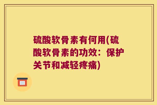 硫酸软骨素有何用(硫酸软骨素的功效：保护关节和减轻)