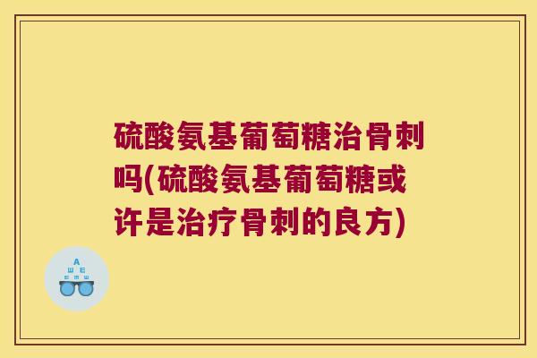 硫酸氨基葡萄糖吗(硫酸氨基葡萄糖或许是的良方)