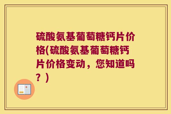 硫酸氨基葡萄糖钙片价格(硫酸氨基葡萄糖钙片价格变动，您知道吗？)