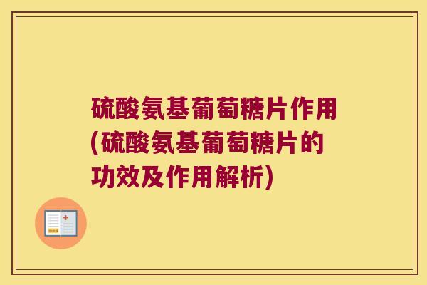 硫酸氨基葡萄糖片作用(硫酸氨基葡萄糖片的功效及作用解析)