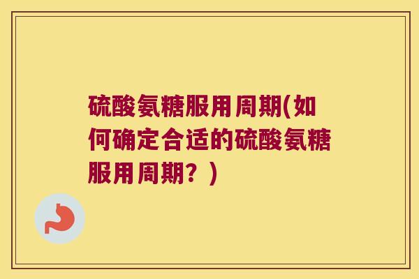 硫酸氨糖服用周期(如何确定合适的硫酸氨糖服用周期？)