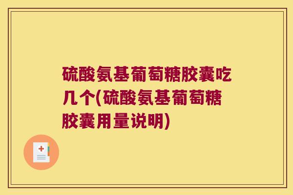 硫酸氨基葡萄糖胶囊吃几个(硫酸氨基葡萄糖胶囊用量说明) 硫酸氨基葡萄糖胶囊吃几个(硫酸氨基葡萄糖胶囊用量说明)