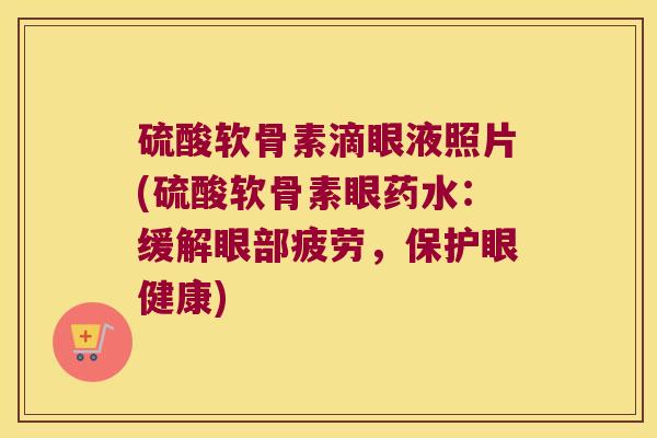 硫酸软骨素滴眼液照片(硫酸软骨素眼药水：缓解眼部疲劳，保护眼健康)