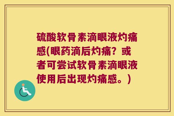 硫酸软骨素滴眼液灼痛感(眼药滴后灼痛?或者可尝试软骨素滴眼液使用后出现灼痛感。) 硫酸软骨素滴眼液灼痛感(眼药滴后灼痛?或者可尝试软骨素滴眼液使用后出现灼痛感。)