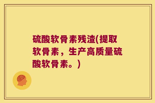 硫酸软骨素残渣(提取软骨素,生产高质量硫酸软骨素。) 硫酸软骨素残渣(提取软骨素,生产高质量硫酸软骨素。)