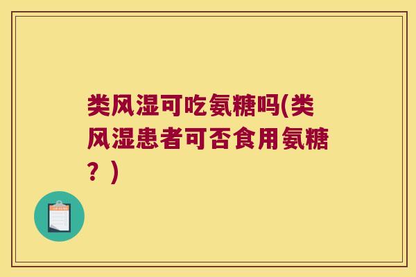 类可吃氨糖吗(类患者可否食用氨糖?) 类可吃氨糖吗(类患者可否食用氨糖?)