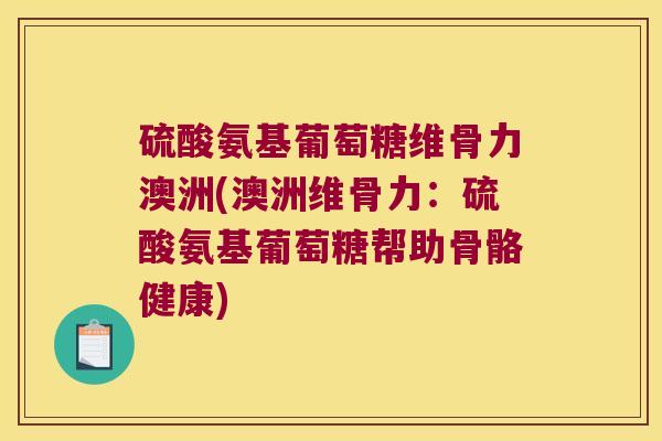 硫酸氨基葡萄糖维骨力澳洲(澳洲维骨力：硫酸氨基葡萄糖帮助骨骼健康)