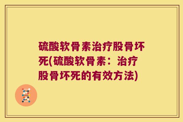 硫酸软骨素股骨坏死(硫酸软骨素：股骨坏死的有效方法)