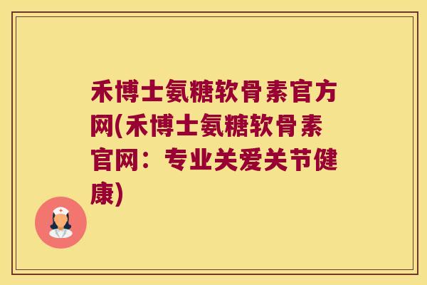 禾博士氨糖软骨素官方网(禾博士氨糖软骨素官网:专业关爱关节健康) 禾博士氨糖软骨素官方网(禾博士氨糖软骨素官网:专业关爱关节健康)
