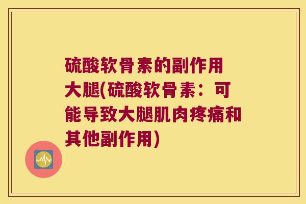 硫酸软骨素的副作用 大腿(硫酸软骨素:可能导致大腿肌肉和其他副作用) 硫酸软骨素的副作用 大腿(硫酸软骨素:可能导致大腿肌肉和其他副作用)