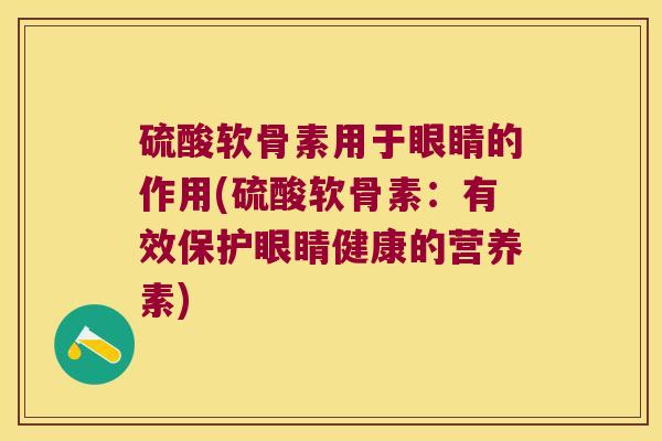 硫酸软骨素用于眼睛的作用(硫酸软骨素:有效保护眼睛健康的营养素) 硫酸软骨素用于眼睛的作用(硫酸软骨素:有效保护眼睛健康的营养素)