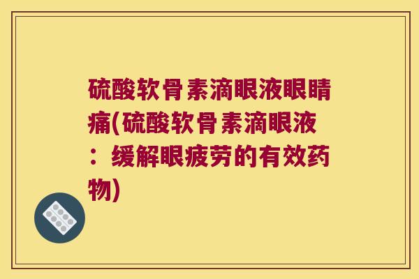 硫酸软骨素滴眼液眼睛痛(硫酸软骨素滴眼液:缓解眼疲劳的有效) 硫酸软骨素滴眼液眼睛痛(硫酸软骨素滴眼液:缓解眼疲劳的有效)