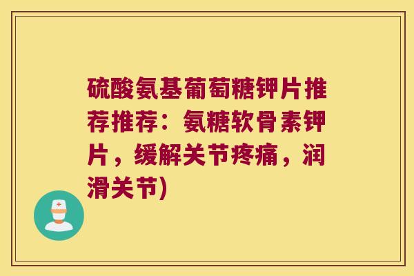 硫酸氨基葡萄糖钾片推荐推荐：氨糖软骨素钾片，缓解关节，润滑关节)