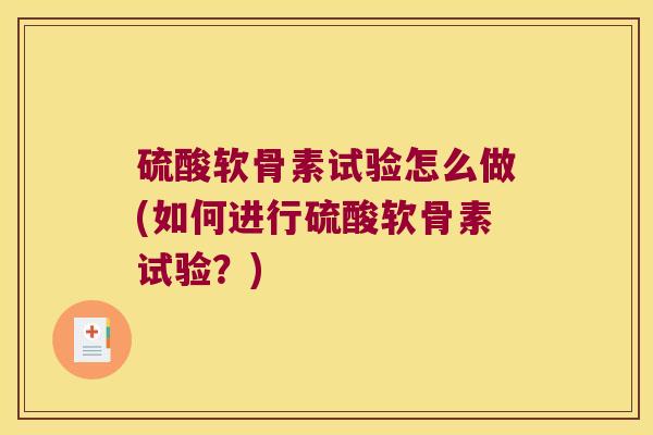 硫酸软骨素试验怎么做(如何进行硫酸软骨素试验?) 硫酸软骨素试验怎么做(如何进行硫酸软骨素试验?)
