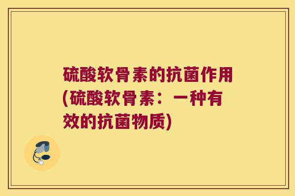 硫酸软骨素的作用(硫酸软骨素：一种有效的物质)