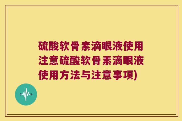硫酸软骨素滴眼液使用注意硫酸软骨素滴眼液使用方法与注意事项)
