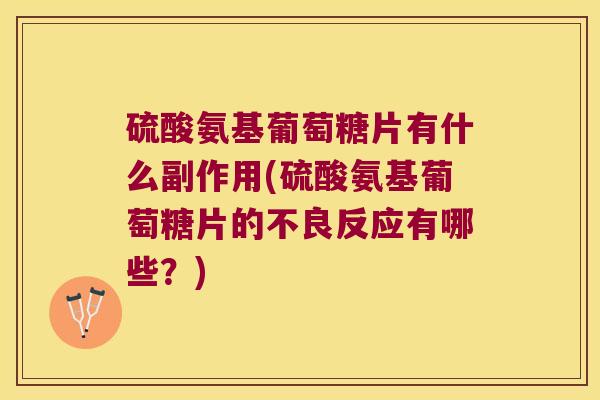硫酸氨基葡萄糖片有什么副作用(硫酸氨基葡萄糖片的不良反应有哪些？)