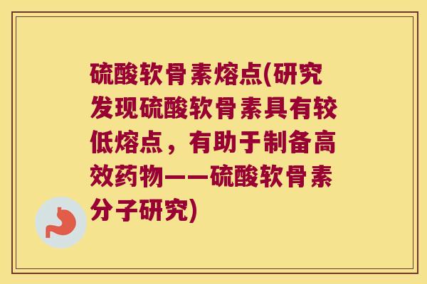 硫酸软骨素熔点(研究发现硫酸软骨素具有较低熔点，有助于制备高效——硫酸软骨素分子研究)