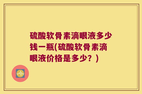 硫酸软骨素滴眼液多少钱一瓶(硫酸软骨素滴眼液价格是多少?) 硫酸软骨素滴眼液多少钱一瓶(硫酸软骨素滴眼液价格是多少?)