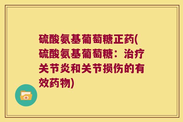 硫酸氨基葡萄糖正药(硫酸氨基葡萄糖:和关节损伤的有效) 硫酸氨基葡萄糖正药(硫酸氨基葡萄糖:和关节损伤的有效)