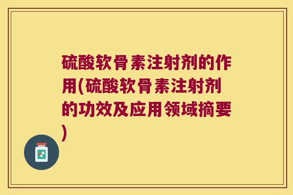 硫酸软骨素注射剂的作用(硫酸软骨素注射剂的功效及应用领域摘要) 硫酸软骨素注射剂的作用(硫酸软骨素注射剂的功效及应用领域摘要)