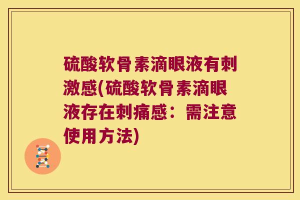 硫酸软骨素滴眼液有刺激感(硫酸软骨素滴眼液存在刺痛感:需注意使用方法) 硫酸软骨素滴眼液有刺激感(硫酸软骨素滴眼液存在刺痛感:需注意使用方法)