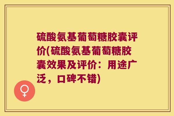 硫酸氨基葡萄糖胶囊评价(硫酸氨基葡萄糖胶囊效果及评价:用途广泛,口碑不错) 硫酸氨基葡萄糖胶囊评价(硫酸氨基葡萄糖胶囊效果及评价:用途广泛,口碑不错)