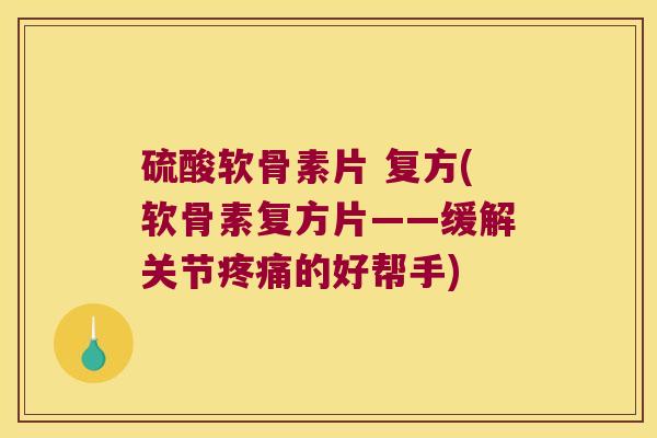 硫酸软骨素片 复方(软骨素复方片——缓解关节的好帮手) 硫酸软骨素片 复方(软骨素复方片——缓解关节的好帮手)