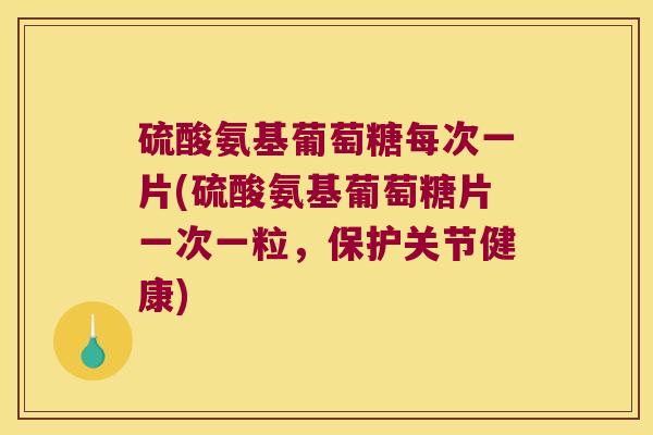 硫酸氨基葡萄糖每次一片(硫酸氨基葡萄糖片一次一粒,保护关节健康) 硫酸氨基葡萄糖每次一片(硫酸氨基葡萄糖片一次一粒,保护关节健康)