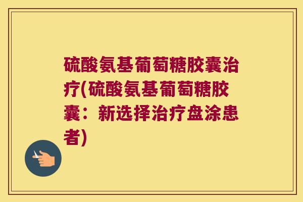 硫酸氨基葡萄糖胶囊(硫酸氨基葡萄糖胶囊：新选择盘涂患者)
